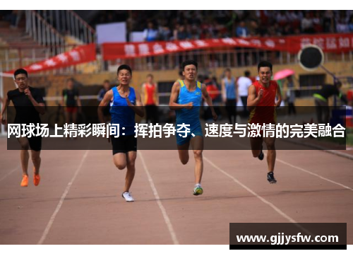 网球场上精彩瞬间：挥拍争夺、速度与激情的完美融合