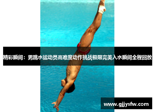 精彩瞬间：男跳水运动员高难度动作挑战极限完美入水瞬间全程回放