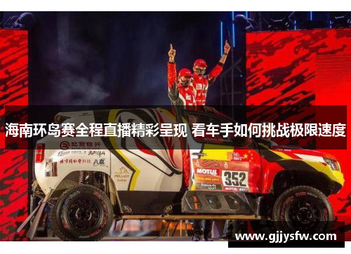 海南环岛赛全程直播精彩呈现 看车手如何挑战极限速度