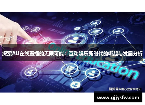 探索AU在线直播的无限可能：互动娱乐新时代的崛起与发展分析