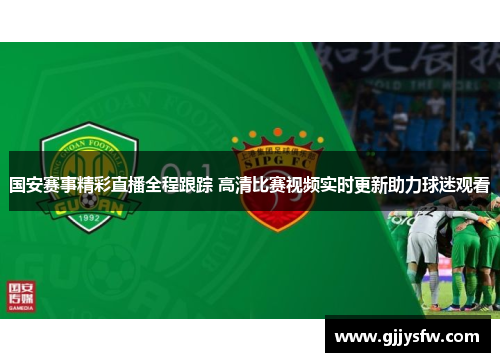 国安赛事精彩直播全程跟踪 高清比赛视频实时更新助力球迷观看