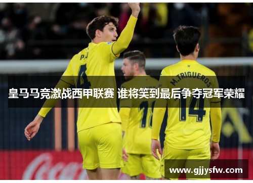 皇马马竞激战西甲联赛 谁将笑到最后争夺冠军荣耀