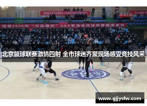 北京篮球联赛激情四射 全市球迷齐聚现场感受竞技风采